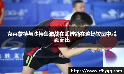 克莱蒙特与沙特鲁激战在即谁能在这场较量中脱颖而出